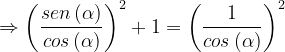 \dpi{120} \Rightarrow \left ( \frac{sen\, (\alpha)}{cos\, (\alpha)}\right )^2 + 1 = \left ( \frac{1}{cos \, (\alpha)}\right )^2